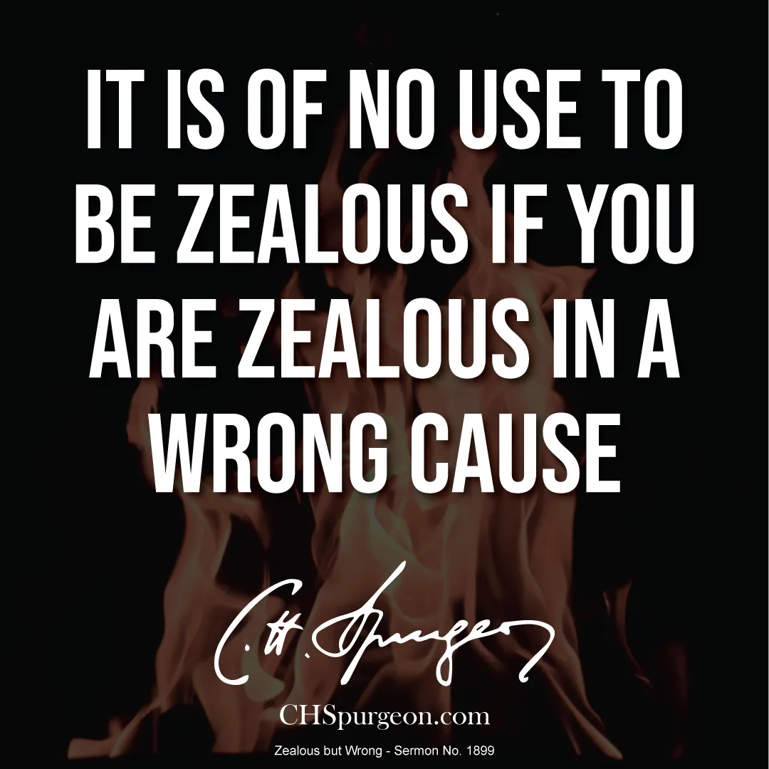 "It is of no use to be zealous if you are zealous in a wrong cause"